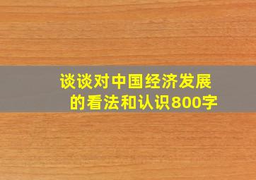 谈谈对中国经济发展的看法和认识800字