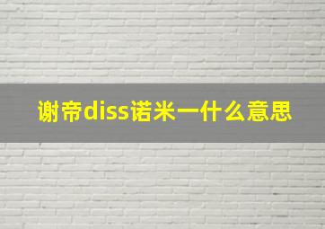 谢帝diss诺米一什么意思