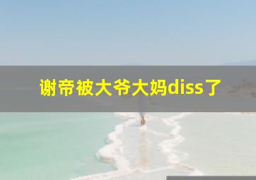 谢帝被大爷大妈diss了