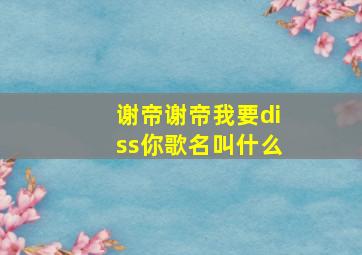 谢帝谢帝我要diss你歌名叫什么