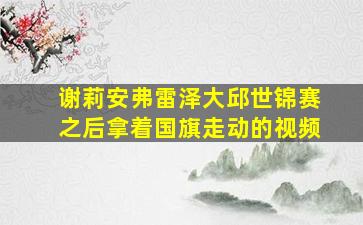 谢莉安弗雷泽大邱世锦赛之后拿着国旗走动的视频