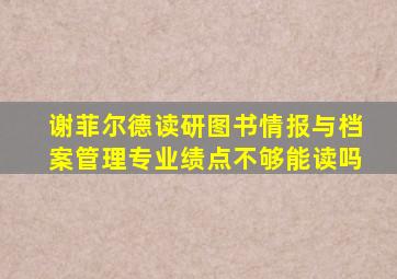 谢菲尔德读研图书情报与档案管理专业绩点不够能读吗