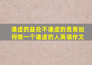 谦虚的益处不谦虚的危害如何做一个谦虚的人英语作文