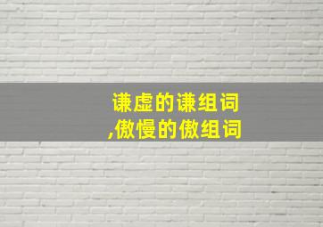 谦虚的谦组词,傲慢的傲组词