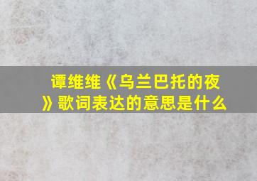 谭维维《乌兰巴托的夜》歌词表达的意思是什么