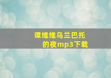 谭维维乌兰巴托的夜mp3下载