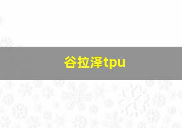 谷拉泽tpu