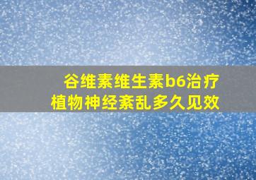 谷维素维生素b6治疗植物神经紊乱多久见效