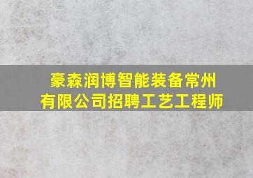 豪森润博智能装备常州有限公司招聘工艺工程师