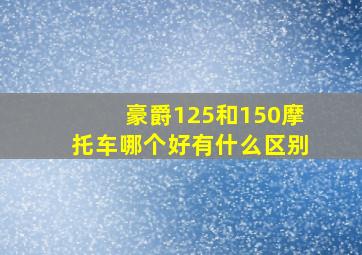 豪爵125和150摩托车哪个好有什么区别