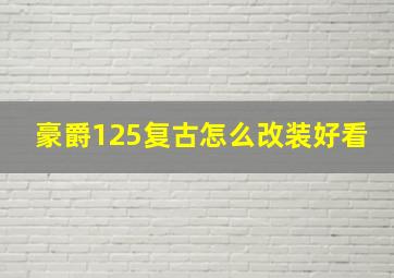 豪爵125复古怎么改装好看