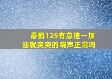 豪爵125有怠速一加油就突突的响声正常吗