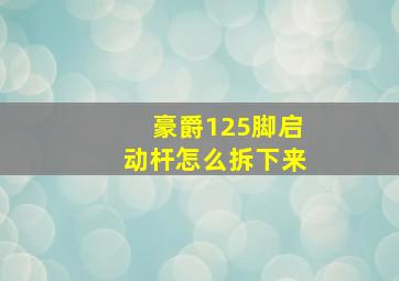 豪爵125脚启动杆怎么拆下来