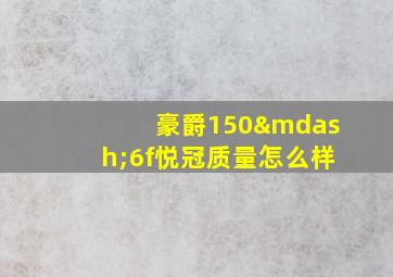 豪爵150—6f悦冠质量怎么样