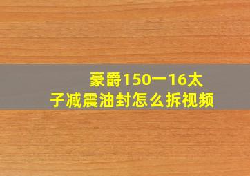 豪爵150一16太子减震油封怎么拆视频