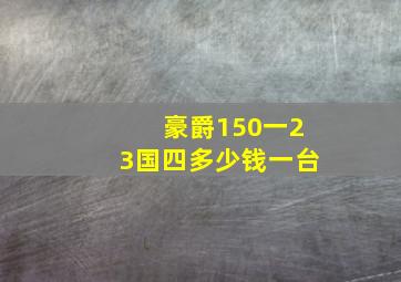 豪爵150一23国四多少钱一台