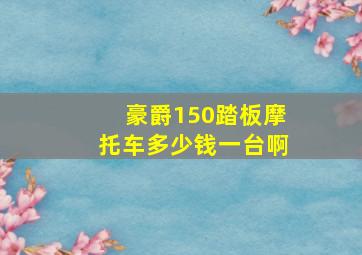 豪爵150踏板摩托车多少钱一台啊