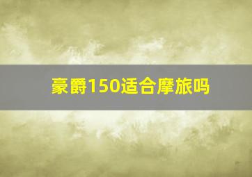 豪爵150适合摩旅吗