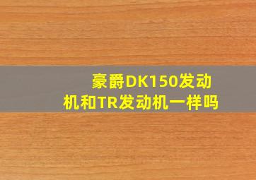 豪爵DK150发动机和TR发动机一样吗