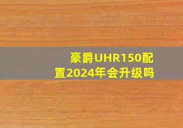 豪爵UHR150配置2024年会升级吗