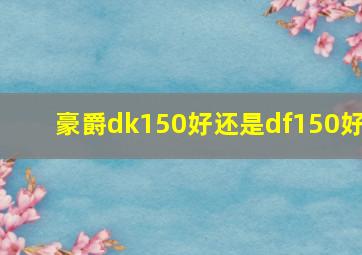 豪爵dk150好还是df150好