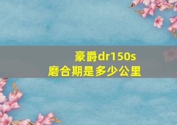 豪爵dr150s磨合期是多少公里