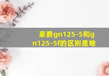 豪爵gn125-5和gn125-5f的区别是啥