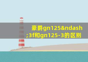 豪爵gn125–3f和gn125-3的区别