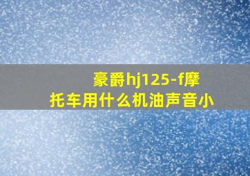 豪爵hj125-f摩托车用什么机油声音小