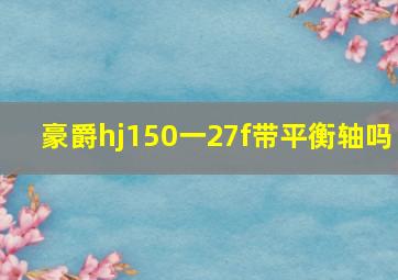 豪爵hj150一27f带平衡轴吗