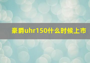 豪爵uhr150什么时候上市