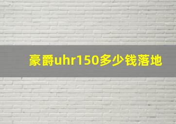 豪爵uhr150多少钱落地