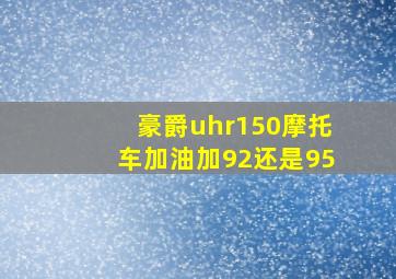 豪爵uhr150摩托车加油加92还是95