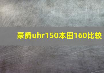 豪爵uhr150本田160比较