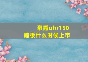 豪爵uhr150踏板什么时候上市