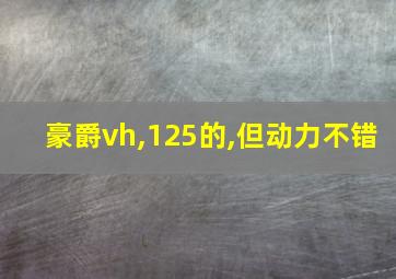 豪爵vh,125的,但动力不错