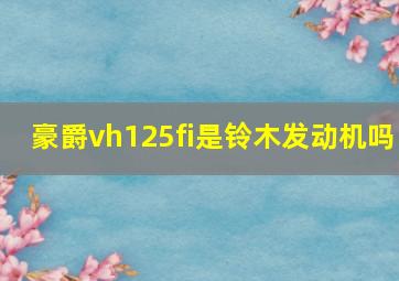 豪爵vh125fi是铃木发动机吗