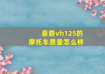 豪爵vh125的摩托车质量怎么样