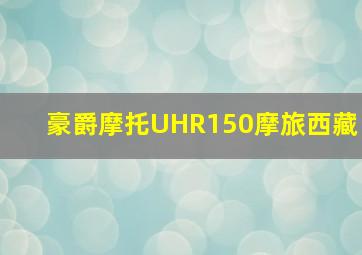 豪爵摩托UHR150摩旅西藏