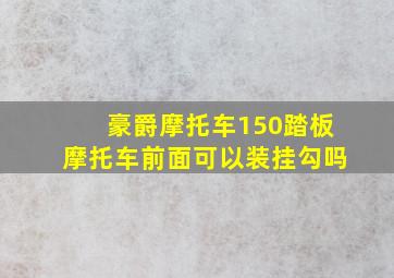 豪爵摩托车150踏板摩托车前面可以装挂勾吗