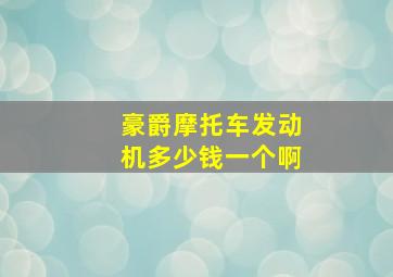 豪爵摩托车发动机多少钱一个啊