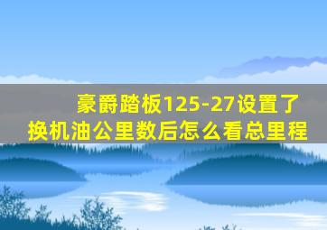 豪爵踏板125-27设置了换机油公里数后怎么看总里程