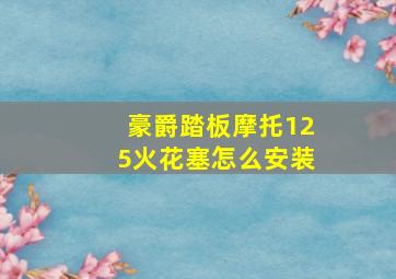 豪爵踏板摩托125火花塞怎么安装