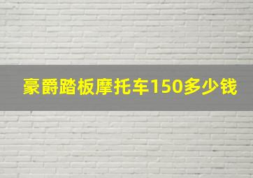 豪爵踏板摩托车150多少钱