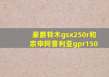 豪爵铃木gsx250r和宗申阿普利亚gpr150