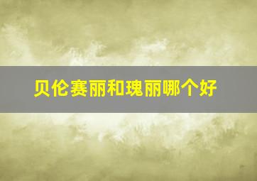 贝伦赛丽和瑰丽哪个好