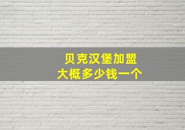 贝克汉堡加盟大概多少钱一个