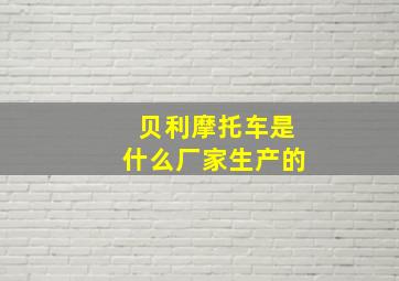 贝利摩托车是什么厂家生产的