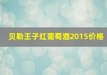 贝勒王子红葡萄酒2015价格