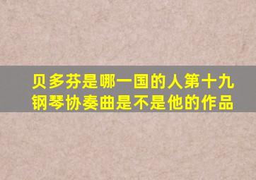 贝多芬是哪一国的人第十九钢琴协奏曲是不是他的作品